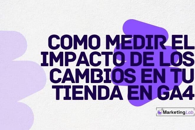 GA4 para tiendas: cómo medir el impacto real de tus cambios